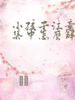 小孩子注意力不集中怎么解决挂什么科