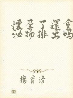 怀孕了还会有分泌物排出吗