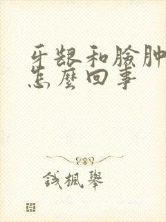 牙龈和脸肿了是怎么回事