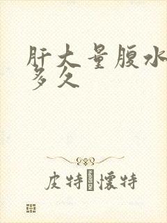 肝大量腹水能活多久