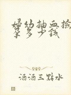 妇幼抽血检查怀孕多少钱