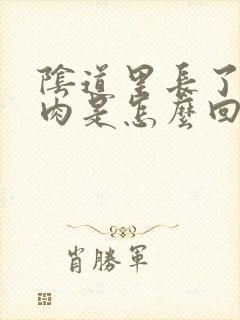 阴道里长了一团肉是怎么回事