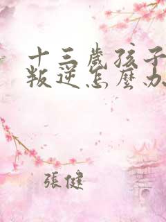 十三岁孩子厌学叛逆怎么办