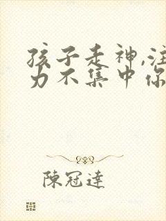 孩子走神,注意力不集中你的解决办法