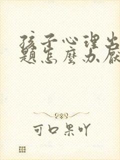 孩子心理出现问题怎么办厌学了怎么办