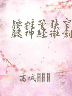 腰椎管狭窄压迫腿神经微创手术