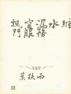 飘窗漏水维修上门服务