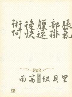 术后腹部胀气如何快速排气