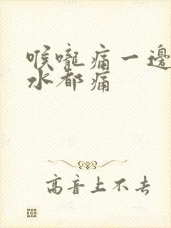 喉咙痛一边咽口水都痛