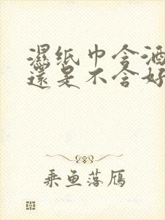 湿纸巾含酒精好还是不含好