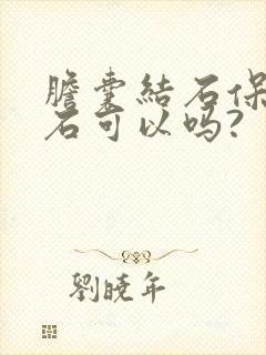 胆囊结石保胆取石可以吗?