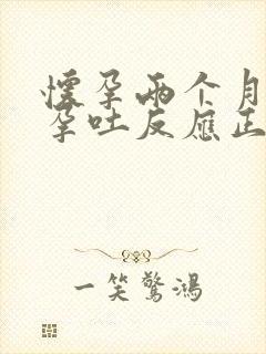 怀孕两个月才有孕吐反应正常吗