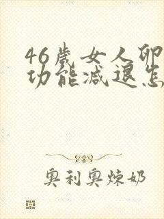 46岁女人卵巢功能减退怎么办