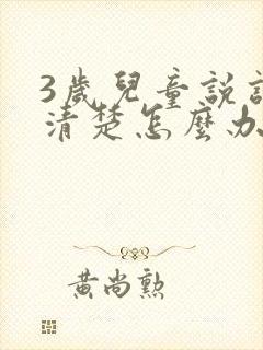 3岁儿童说话不清楚怎么办