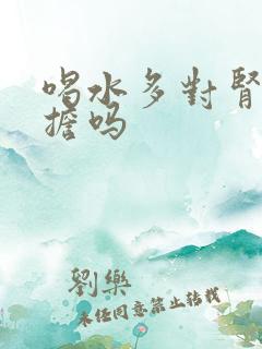 喝水多对肾有负担吗