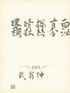 眼睛总有白色粘稠拉丝分泌物怎么办