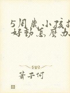 5周岁小孩总是好动怎么办