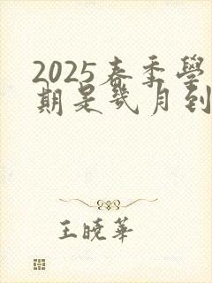 2025春季学期是几月到几月
