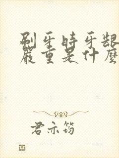 刷牙时牙龈出血严重是什么原因