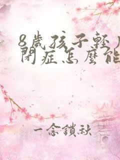 8岁孩子轻度自闭症怎么能治疗好