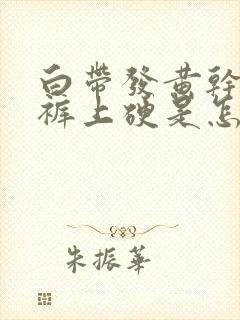 白带发黄干了内裤上硬是怎么回事啊