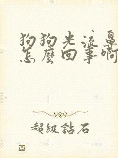 狗狗光流鼻涕是怎么回事啊