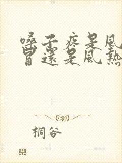 嗓子疼是风寒感冒还是风热感冒的症状