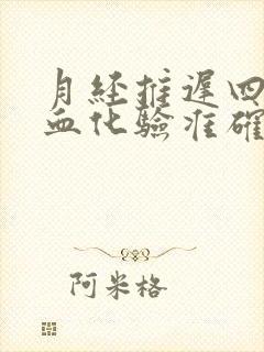 月经推迟四天抽血化验准确吗