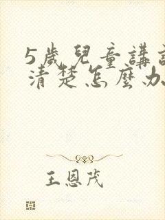 5岁儿童讲话不清楚怎么办