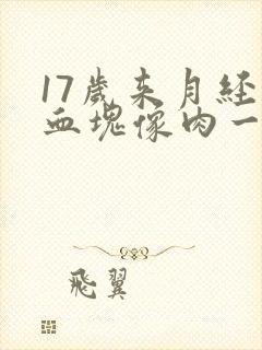 17岁来月经有血块像肉一样怎么回事