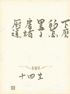 厨房里的下水管道堵了怎么办