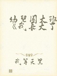 幼儿园大班社会《我长大了》教案