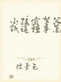 小孩偷拿父母的钱这种事怎么处理