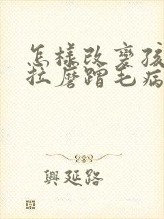 怎样改变孩子拖拉磨蹭毛病