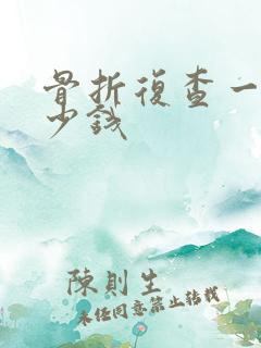 骨折复查一般多少钱