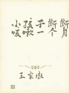 小孩子断断续续咳嗽一个月了