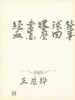 经常眼球发红充血怎么回事