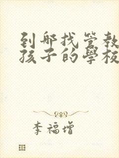 到哪找管教问题孩子的学校