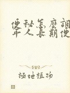 便秘怎么调理老年人长期便秘怎么办