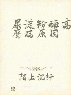 尿淀粉酶高是什么病原因