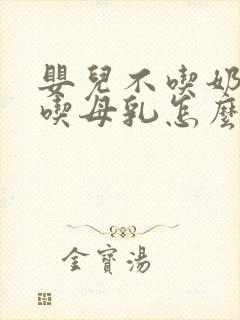 婴儿不吃奶嘴只吃母乳怎么办