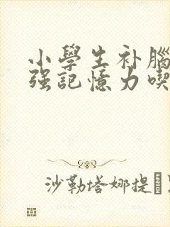 小学生补脑子增强记忆力吃什么好