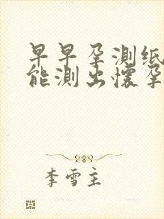 早早孕测纸几天能测出怀孕