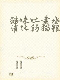 猫咪吐黄水有没消化的猫粮