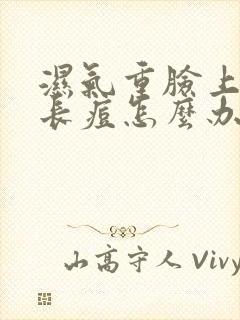 湿气重脸上出油长痘怎么办