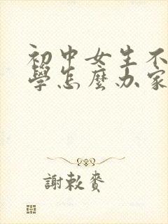 初中女生不想上学怎么办家长怎么开导