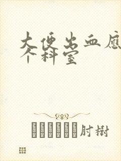 大便出血应挂哪个科室