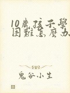 10岁孩子学习困难怎么办