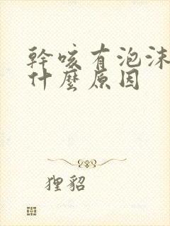 干咳有泡沫痰是什么原因