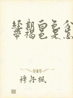 经期白色分泌物带褐色是怎么回事